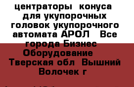  центраторы (конуса) для укупорочных головок укупорочного автомата АРОЛ - Все города Бизнес » Оборудование   . Тверская обл.,Вышний Волочек г.